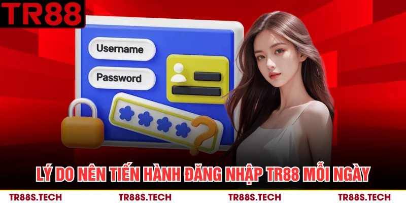 Lý do nên tiến hành đăng nhập TR88 mỗi ngày 