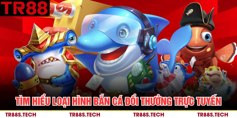 Tìm hiểu loại hình bắn cá đổi thưởng trực tuyến 